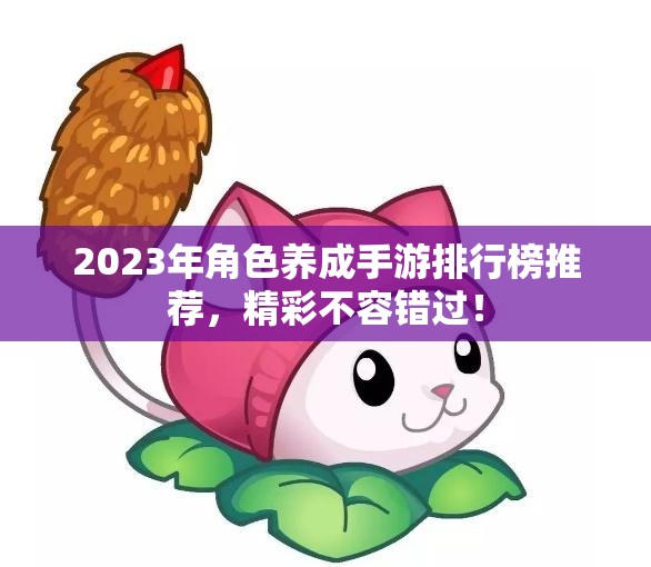 2023年角色养成手游排行榜推荐，精彩不容错过！