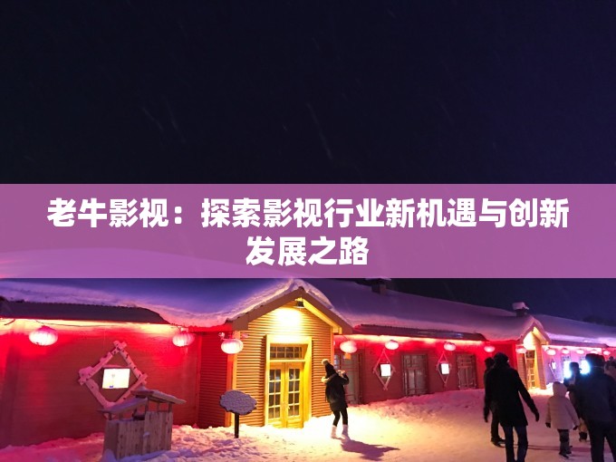 老牛影视：探索影视行业新机遇与创新发展之路