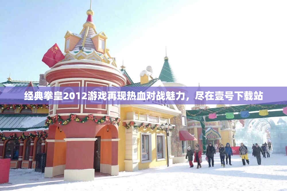 经典拳皇2012游戏再现热血对战魅力，尽在壹号下载站