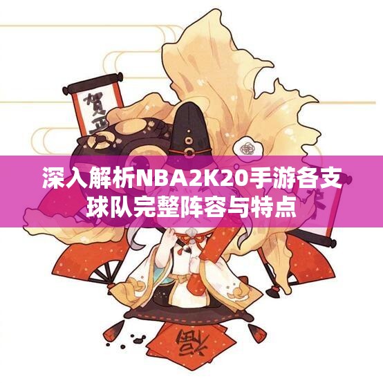 深入解析NBA2K20手游各支球队完整阵容与特点