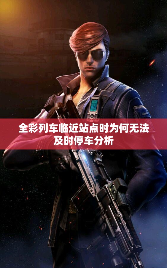 全彩列车临近站点时为何无法及时停车分析