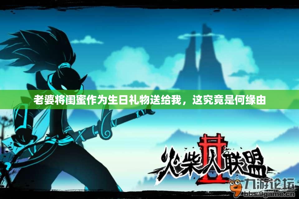 老婆将闺蜜作为生日礼物送给我，这究竟是何缘由