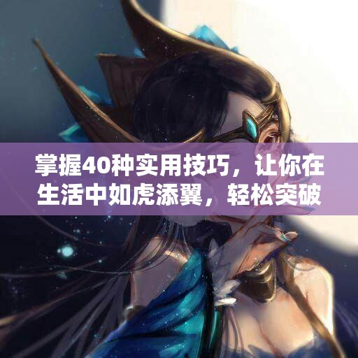 掌握40种实用技巧，让你在生活中如虎添翼，轻松突破自我极限