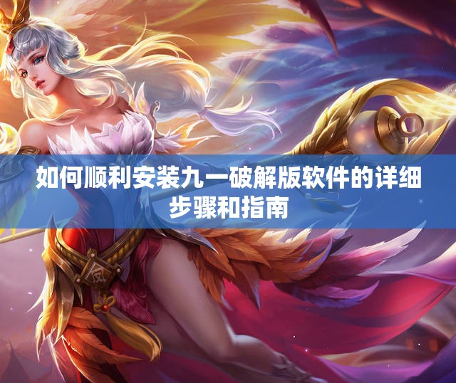 如何顺利安装九一破解版软件的详细步骤和指南
