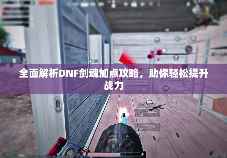 全面解析DNF剑魂加点攻略，助你轻松提升战力
