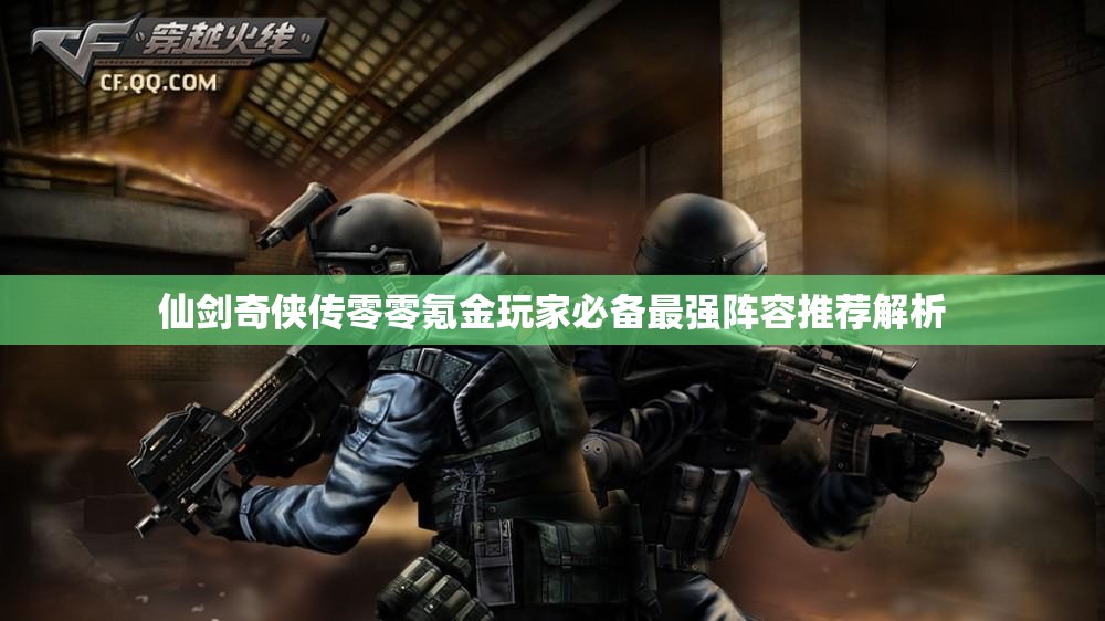 仙剑奇侠传零零氪金玩家必备最强阵容推荐解析