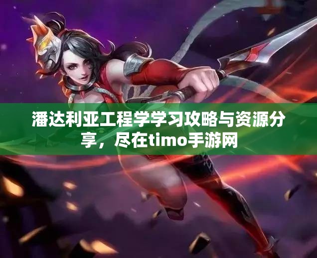 潘达利亚工程学学习攻略与资源分享，尽在timo手游网
