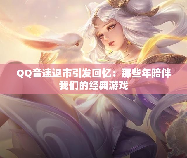 QQ音速退市引发回忆：那些年陪伴我们的经典游戏