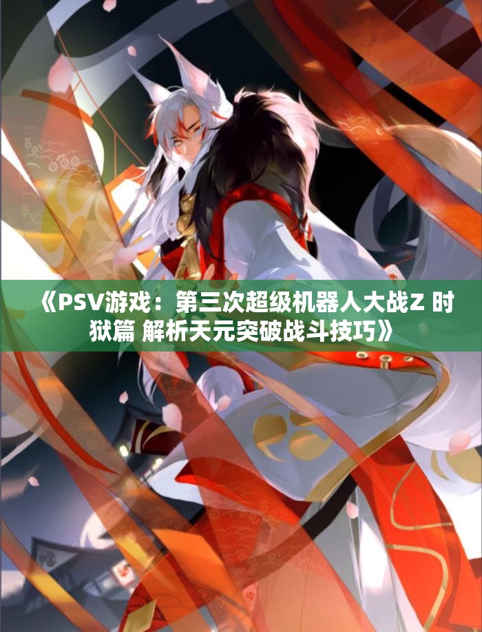 《PSV游戏：第三次超级机器人大战Z 时狱篇 解析天元突破战斗技巧》