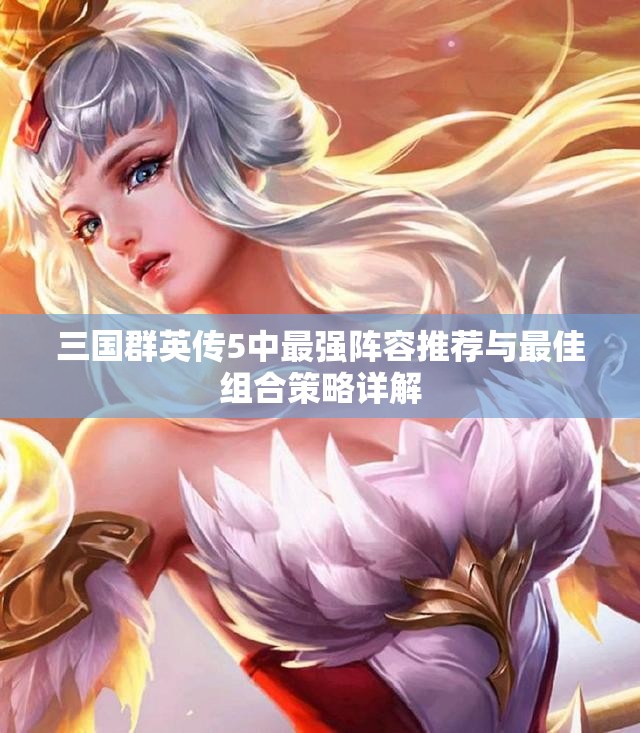三国群英传5中最强阵容推荐与最佳组合策略详解