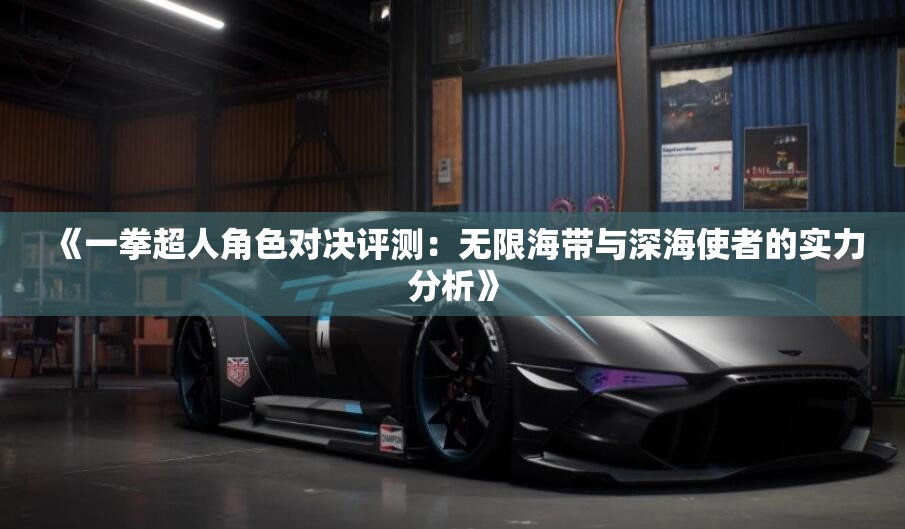《一拳超人角色对决评测：无限海带与深海使者的实力分析》