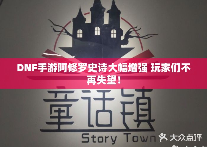 DNF手游阿修罗史诗大幅增强 玩家们不再失望！