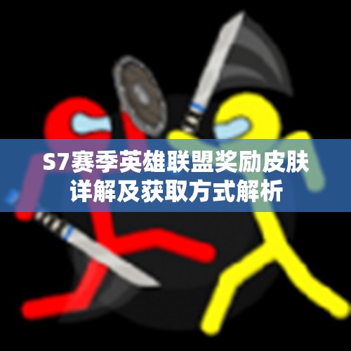 S7赛季英雄联盟奖励皮肤详解及获取方式解析