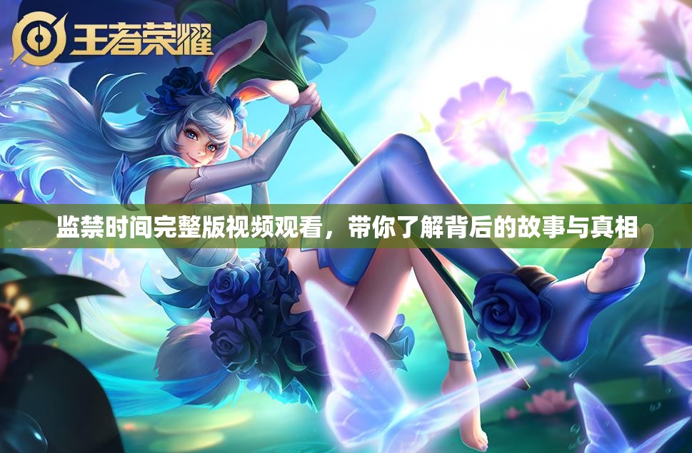 监禁时间完整版视频观看，带你了解背后的故事与真相