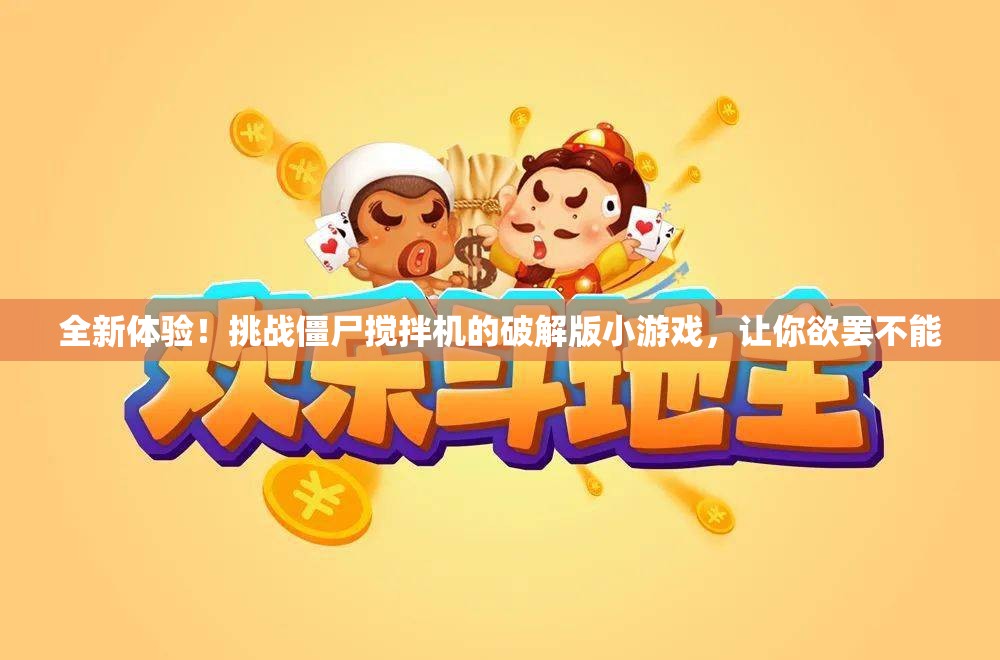 全新体验！挑战僵尸搅拌机的破解版小游戏，让你欲罢不能