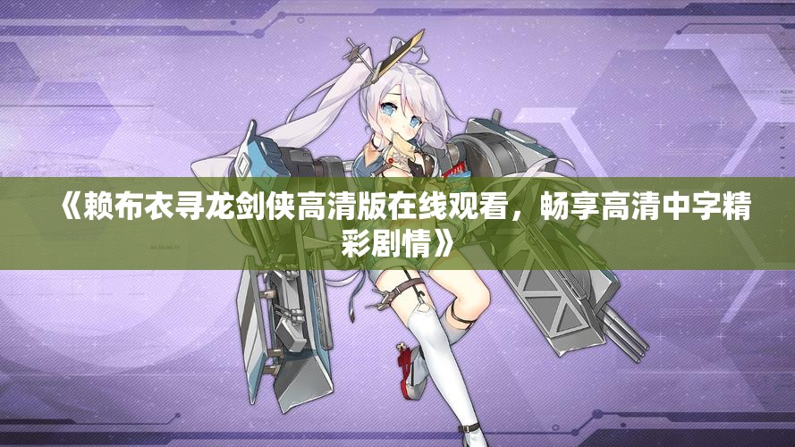 《赖布衣寻龙剑侠高清版在线观看，畅享高清中字精彩剧情》