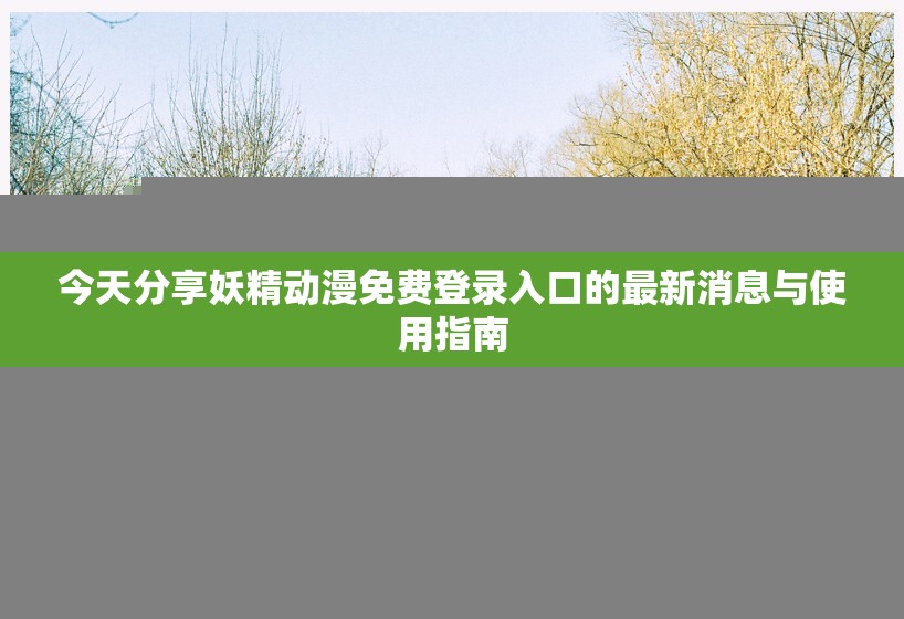 今天分享妖精动漫免费登录入口的最新消息与使用指南