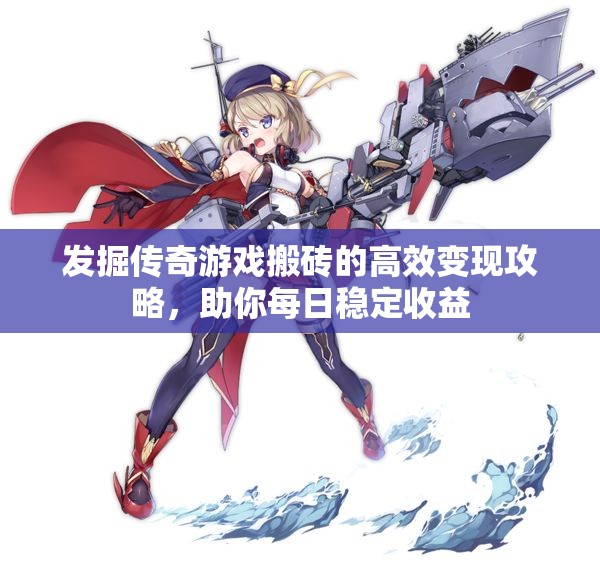 发掘传奇游戏搬砖的高效变现攻略，助你每日稳定收益