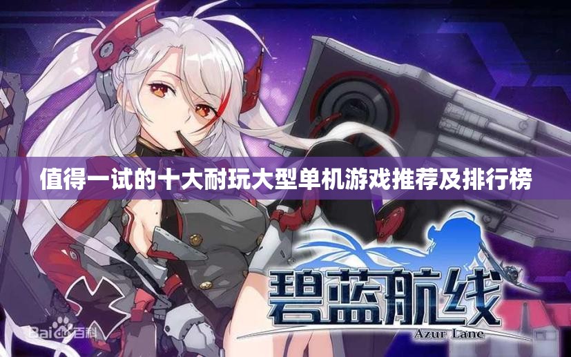 值得一试的十大耐玩大型单机游戏推荐及排行榜