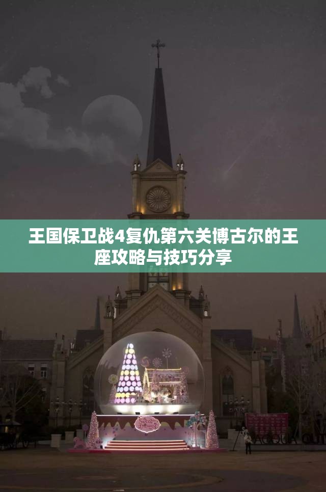 王国保卫战4复仇第六关博古尔的王座攻略与技巧分享