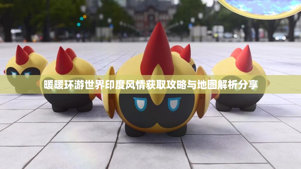 暖暖环游世界印度风情获取攻略与地图解析分享