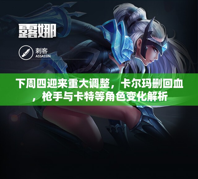 下周四迎来重大调整，卡尔玛删回血，枪手与卡特等角色变化解析