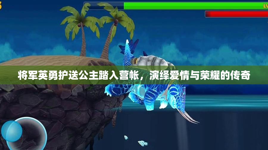 将军英勇护送公主踏入营帐，演绎爱情与荣耀的传奇