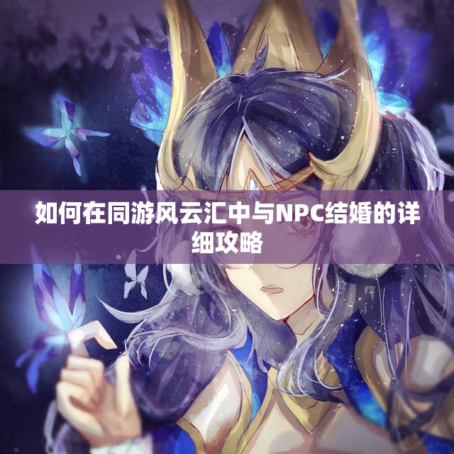 如何在同游风云汇中与NPC结婚的详细攻略